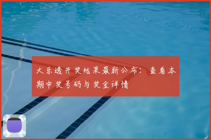 大乐透开奖结果最新公布：查看本期中奖号码与奖金详情