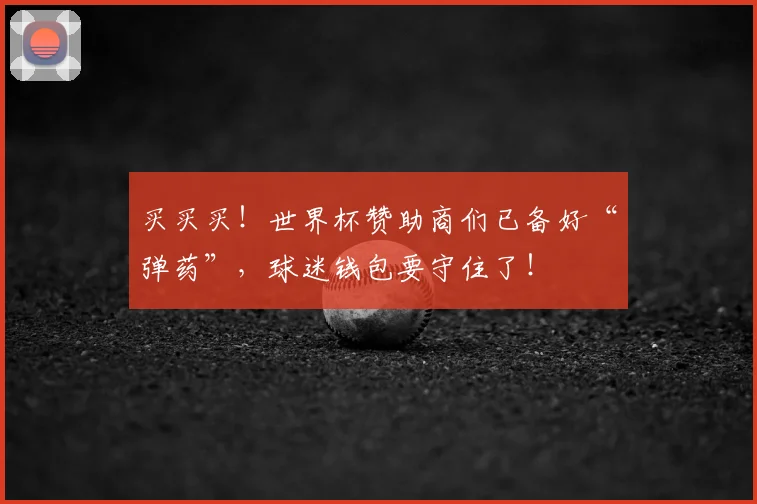 买买买!世界杯赞助商们已备好“弹药”,球迷钱包要守住了!