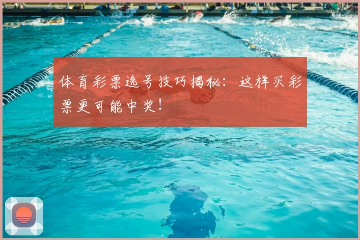 体育彩票选号技巧揭秘:这样买彩票更可能中奖!